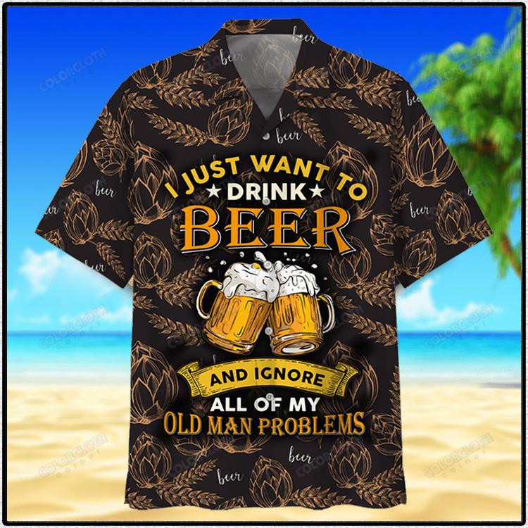 I Just Want To Drink Beer And Ignore All Of My Old Man Problems Hawaiian Shirt
